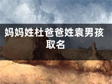 妈妈姓杜爸爸姓袁男孩取名
