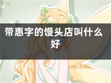 带惠字的馒头店叫什么好