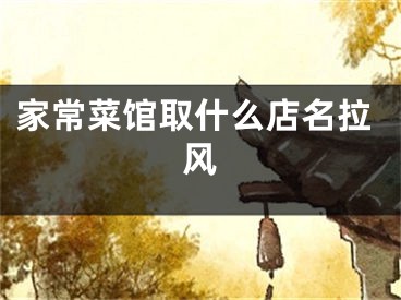 家常菜馆取什么店名拉风