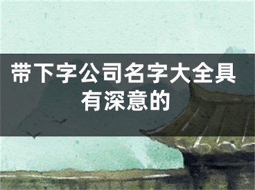 带下字公司名字大全具有深意的