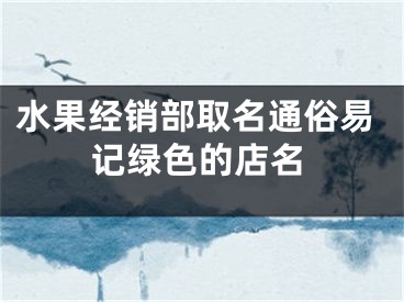水果经销部取名通俗易记绿色的店名