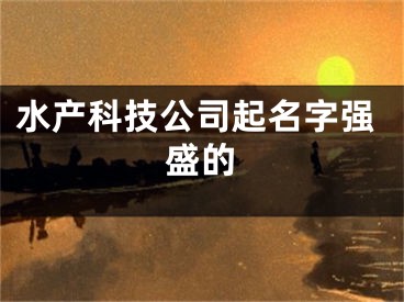 水产科技公司起名字强盛的