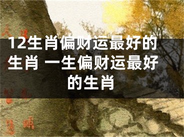 12生肖偏财运最好的生肖 一生偏财运最好的生肖