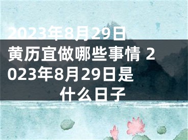 2023年8月29日黄历宜做哪些事情 2023年8月29日是什么日子