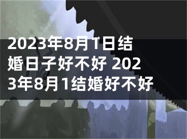 2023年8月1日结婚日子好不好 2023年8月1结婚好不好