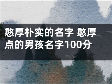 憨厚朴实的名字 憨厚点的男孩名字100分
