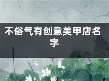 不俗气有创意美甲店名字