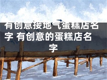 有创意接地气蛋糕店名字 有创意的蛋糕店名字