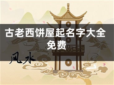 古老西饼屋起名字大全免费