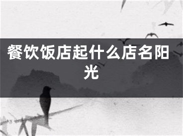餐饮饭店起什么店名阳光