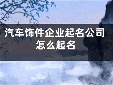 汽车饰件企业起名公司怎么起名
