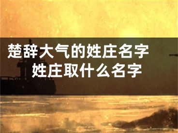 楚辞大气的姓庄名字 姓庄取什么名字