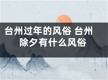 台州过年的风俗 台州除夕有什么风俗