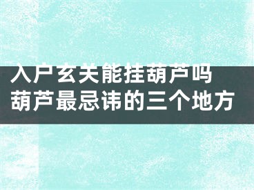 入户玄关能挂葫芦吗 葫芦最忌讳的三个地方