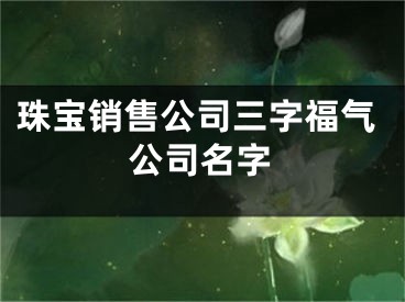 珠宝销售公司三字福气公司名字