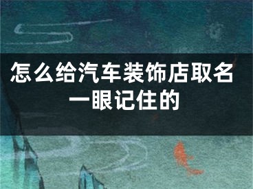 怎么给汽车装饰店取名一眼记住的