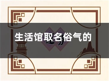 生活馆取名俗气的