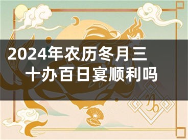 2024年农历冬月三十办百日宴顺利吗