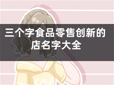 三个字食品零售创新的店名字大全
