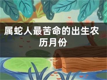 属蛇人最苦命的出生农历月份