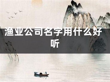 渔业公司名字用什么好听