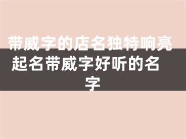 带威字的店名独特响亮 起名带威字好听的名字