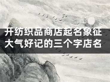 开纺织品商店起名象征大气好记的三个字店名