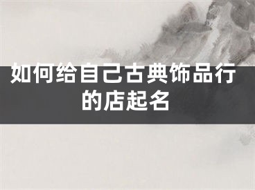 如何给自己古典饰品行的店起名