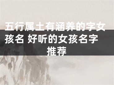 五行属土有涵养的字女孩名 好听的女孩名字推荐