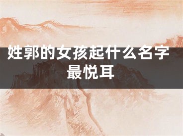 姓郭的女孩起什么名字最悦耳