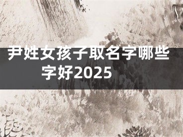 尹姓女孩子取名字哪些字好2025