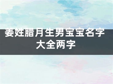 姜姓腊月生男宝宝名字大全两字