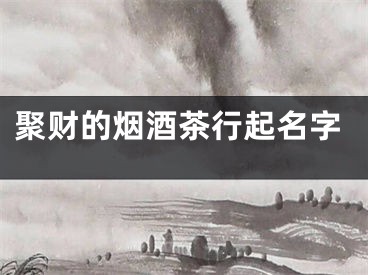 聚财的烟酒茶行起名字