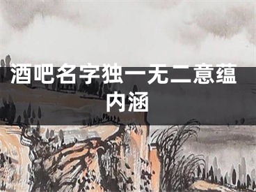 酒吧名字独一无二意蕴内涵