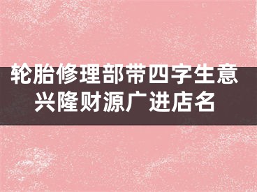 轮胎修理部带四字生意兴隆财源广进店名