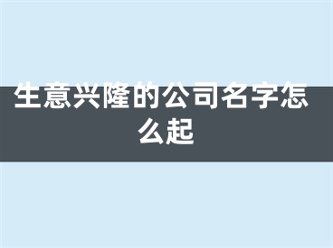 生意兴隆的公司名字怎么起