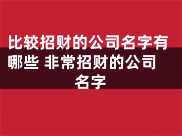 比较招财的公司名字有哪些 非常招财的公司名字