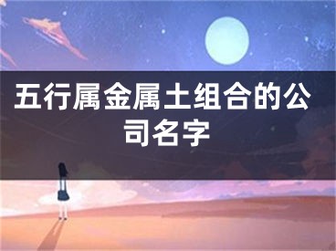 五行属金属土组合的公司名字