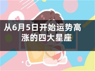 从6月5日开始运势高涨的四大星座