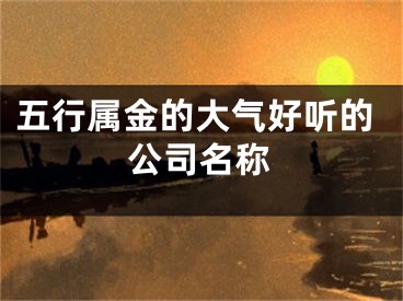 五行属金的大气好听的公司名称