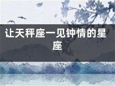 让天秤座一见钟情的星座