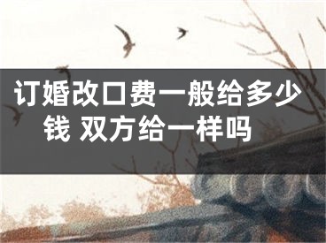 订婚改口费一般给多少钱 双方给一样吗