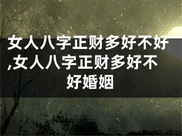 女人八字正财多好不好,女人八字正财多好不好婚姻
