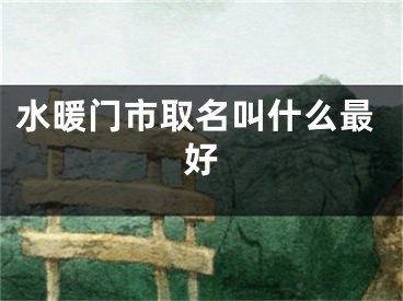 水暖门市取名叫什么最好
