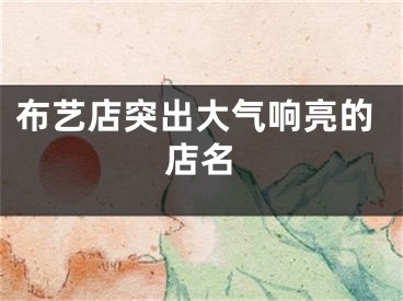 布艺店突出大气响亮的店名