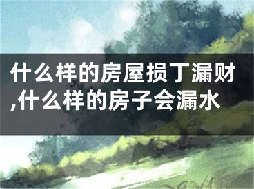 什么样的房屋损丁漏财,什么样的房子会漏水