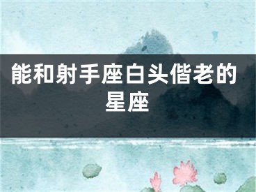 能和射手座白头偕老的星座