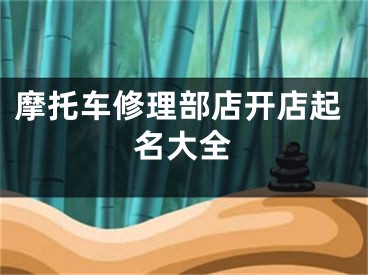 摩托车修理部店开店起名大全