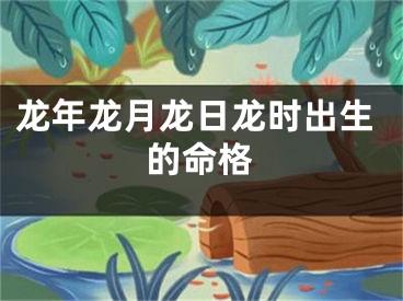 龙年龙月龙日龙时出生的命格
