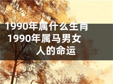 1990年属什么生肖 1990年属马男女人的命运